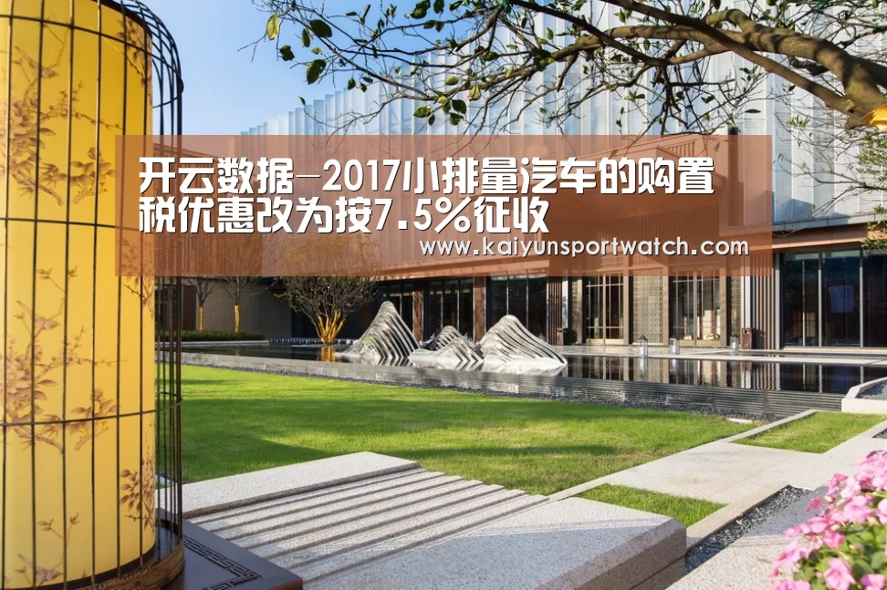 开云数据-2017小排量汽车的购置税优惠改为按7.5%征收(图3) 开云数据