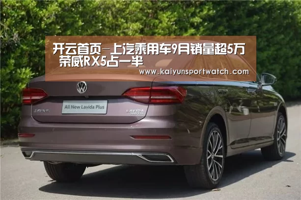 开云首页-上汽乘用车9月销量超5万 荣威RX5占一半(图2) 开云平台