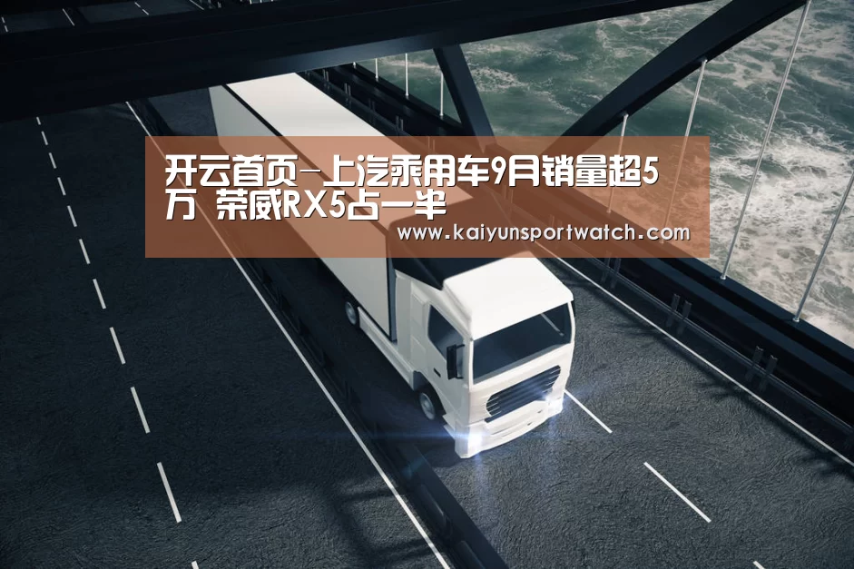 开云首页-上汽乘用车9月销量超5万 荣威RX5占一半(图1) 开云首页